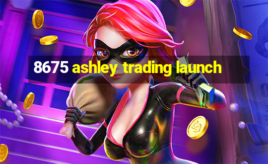 8675 ashley trading launch