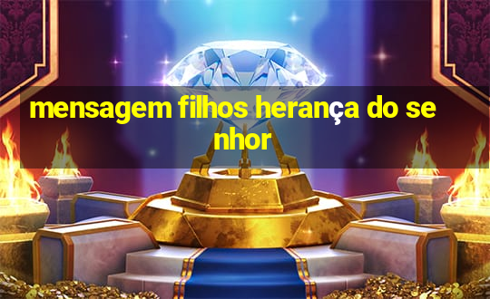 mensagem filhos herança do senhor