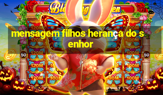 mensagem filhos herança do senhor