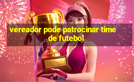 vereador pode patrocinar time de futebol