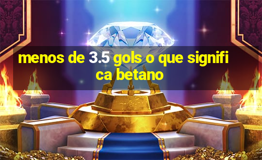 menos de 3.5 gols o que significa betano