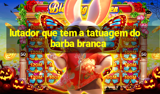 lutador que tem a tatuagem do barba branca