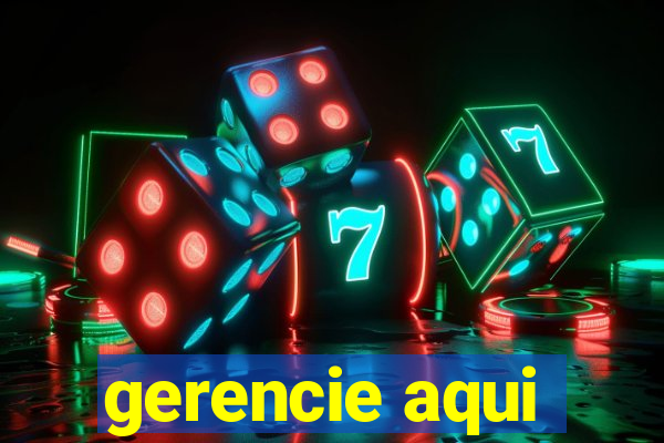 gerencie aqui