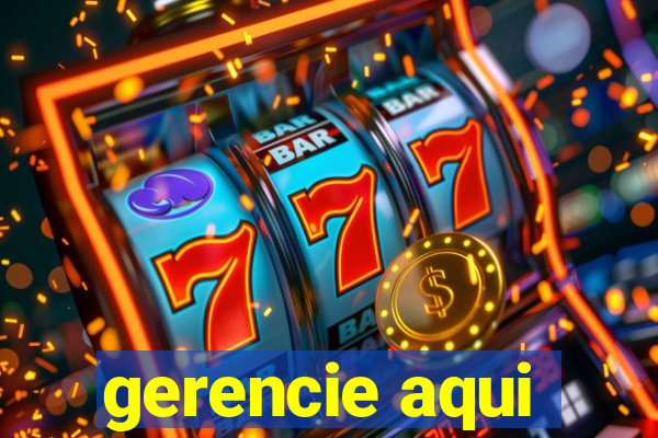 gerencie aqui