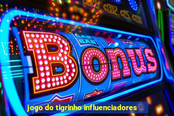 jogo do tigrinho influenciadores