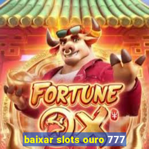 baixar slots ouro 777