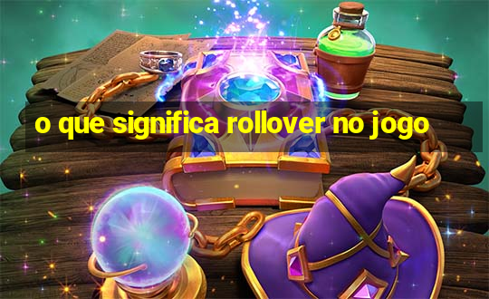 o que significa rollover no jogo