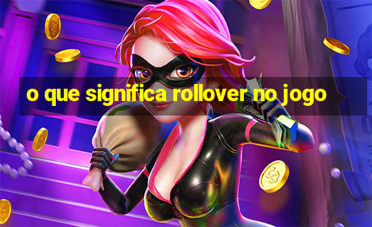 o que significa rollover no jogo