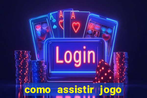 como assistir jogo no globo play