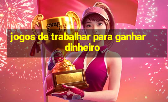 jogos de trabalhar para ganhar dinheiro