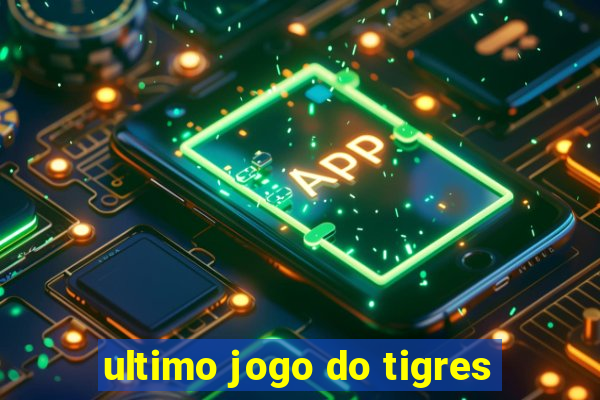 ultimo jogo do tigres