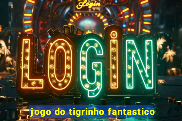 jogo do tigrinho fantastico