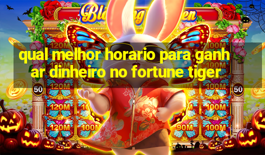 qual melhor horario para ganhar dinheiro no fortune tiger