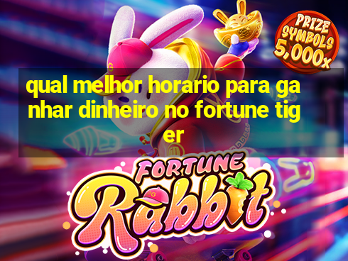 qual melhor horario para ganhar dinheiro no fortune tiger