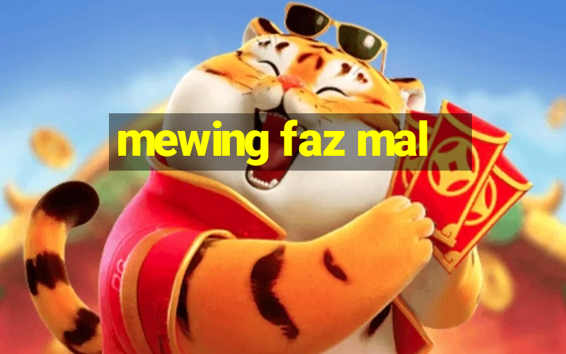 mewing faz mal