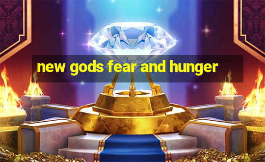 new gods fear and hunger