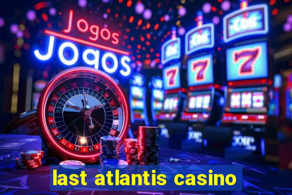 last atlantis casino