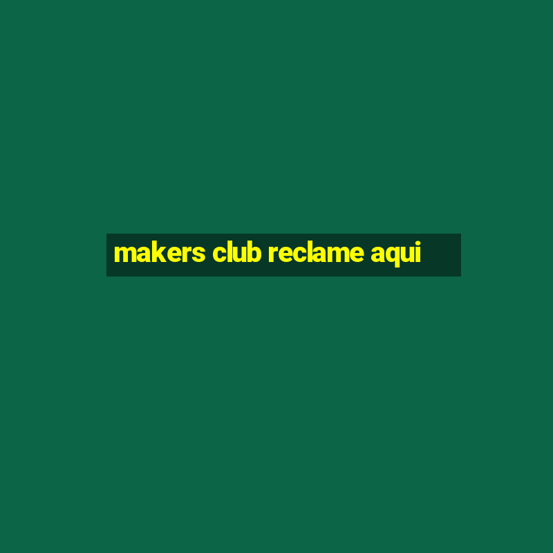 makers club reclame aqui