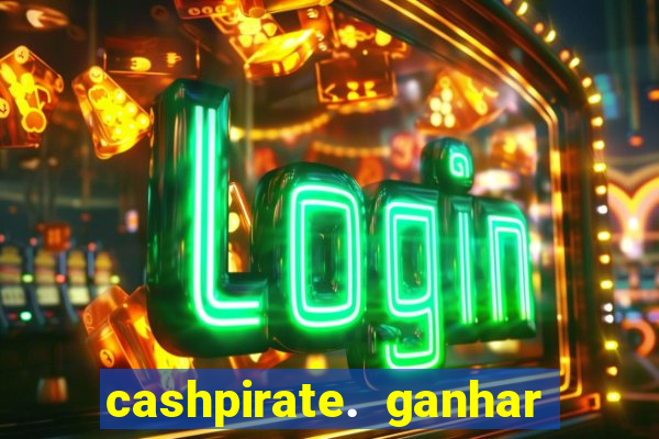 cashpirate. ganhar dinheiro jogando