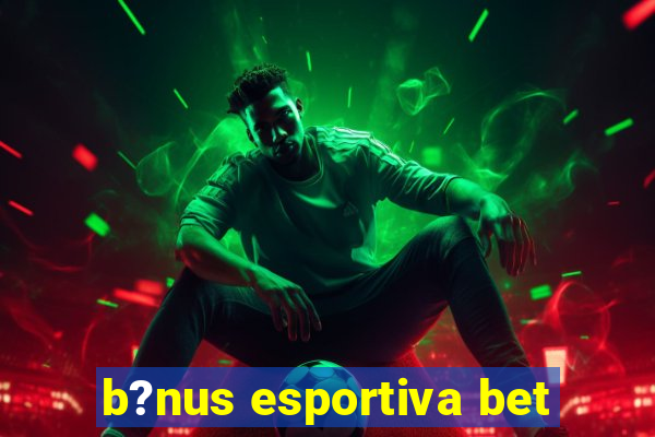 b?nus esportiva bet