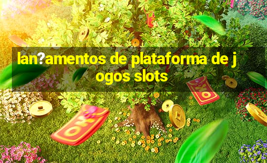 lan?amentos de plataforma de jogos slots