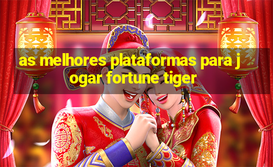 as melhores plataformas para jogar fortune tiger