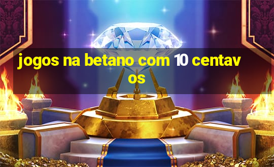 jogos na betano com 10 centavos