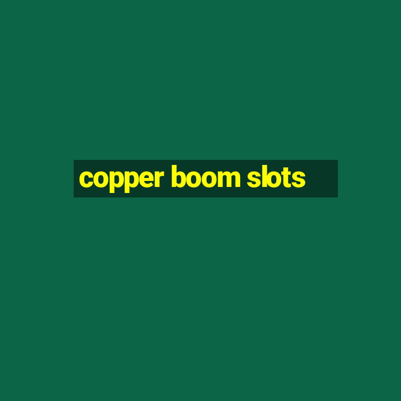 copper boom slots