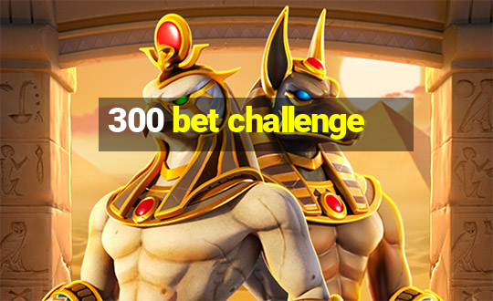 300 bet challenge