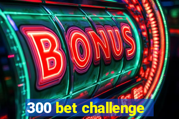 300 bet challenge