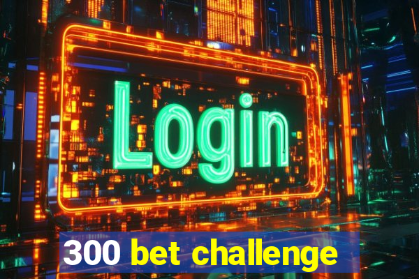 300 bet challenge