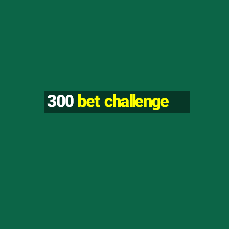 300 bet challenge