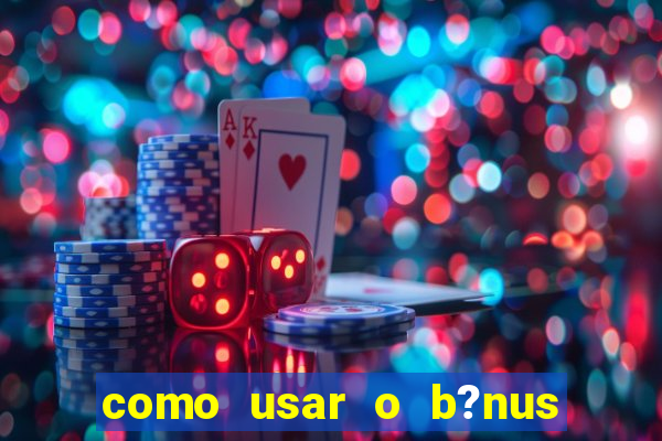 como usar o b?nus vai de bet