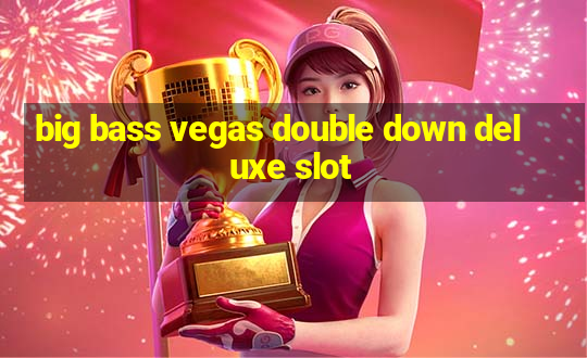 big bass vegas double down deluxe slot