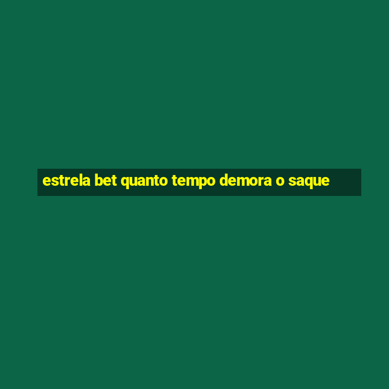 estrela bet quanto tempo demora o saque