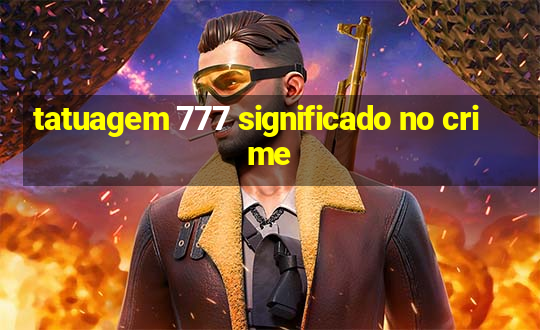 tatuagem 777 significado no crime