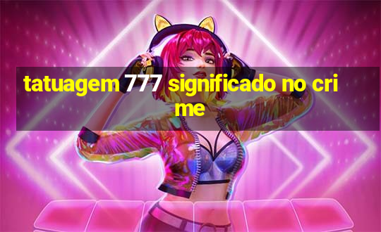 tatuagem 777 significado no crime