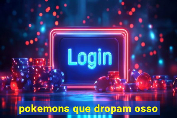 pokemons que dropam osso