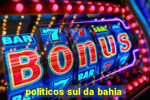 politicos sul da bahia