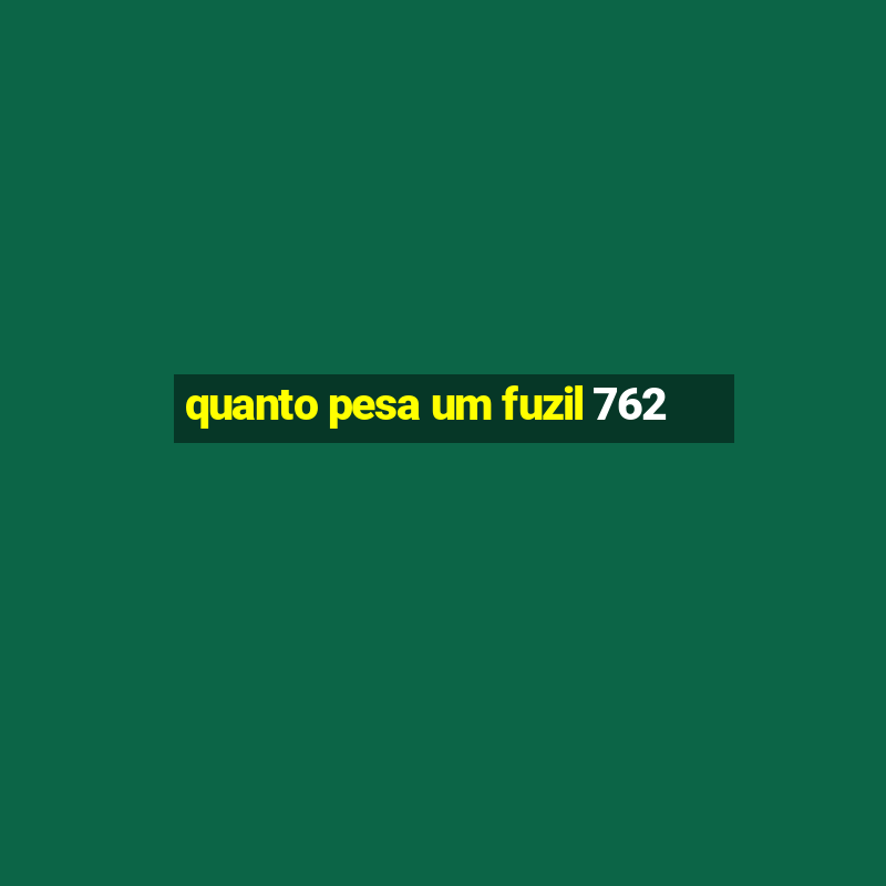 quanto pesa um fuzil 762