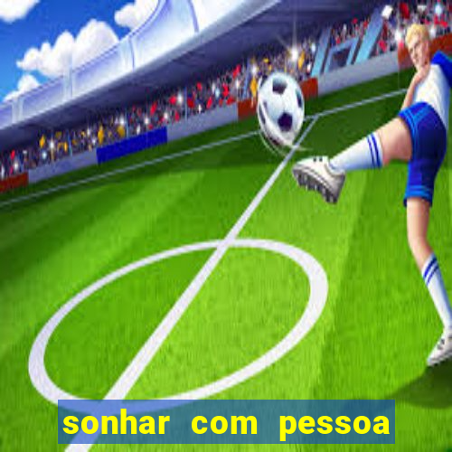 sonhar com pessoa falsa jogo do bicho