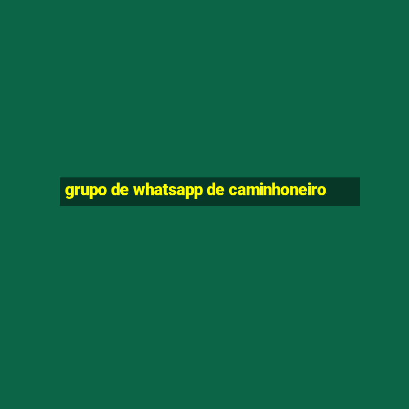 grupo de whatsapp de caminhoneiro