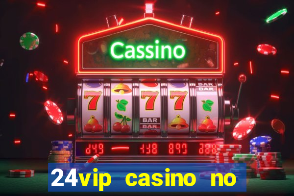 24vip casino no deposit bonus 2022