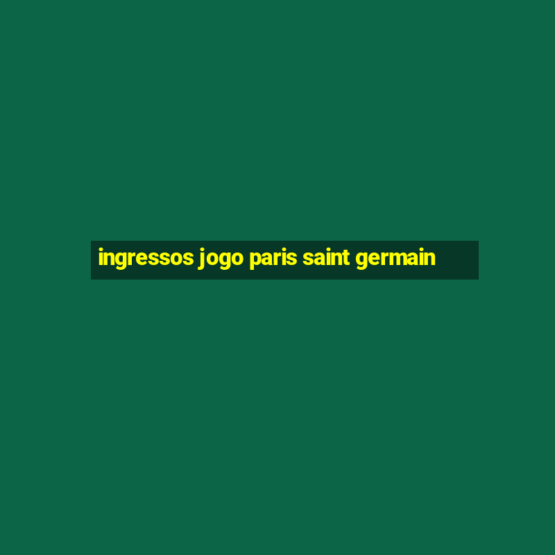 ingressos jogo paris saint germain