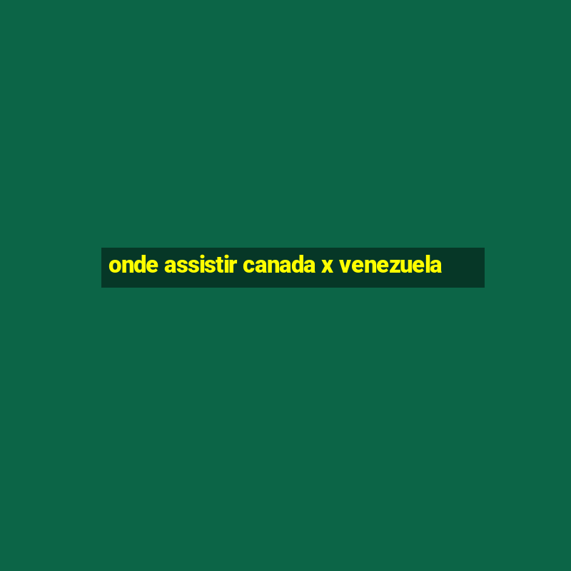 onde assistir canada x venezuela