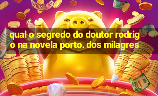 qual o segredo do doutor rodrigo na novela porto. dos milagres