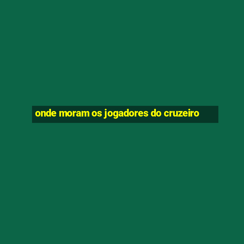 onde moram os jogadores do cruzeiro