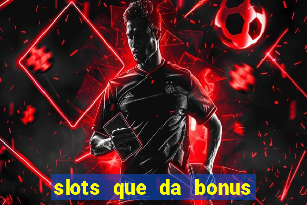 slots que da bonus no cadastro