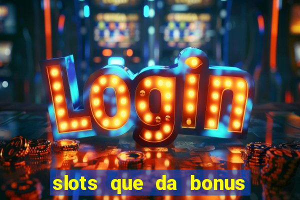 slots que da bonus no cadastro