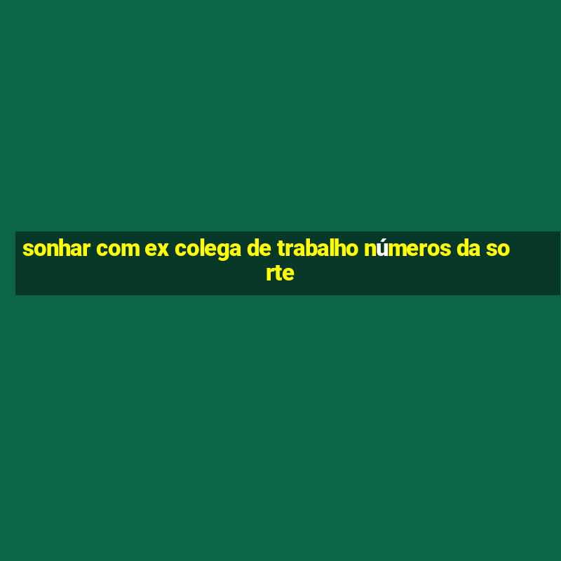 sonhar com ex colega de trabalho números da sorte